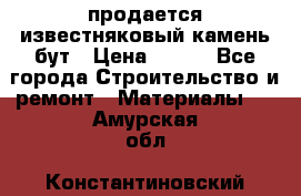 продается известняковый камень,бут › Цена ­ 150 - Все города Строительство и ремонт » Материалы   . Амурская обл.,Константиновский р-н